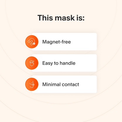 This mask does not use magnets, is easy to take apart and make adjustments to, and makes minimal contact with the skin to minimize feelings of claustrophobia.